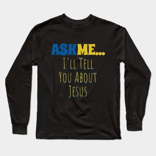 Ask Me... I'll Tell You About Jesus Long Sleeve T-Shirt